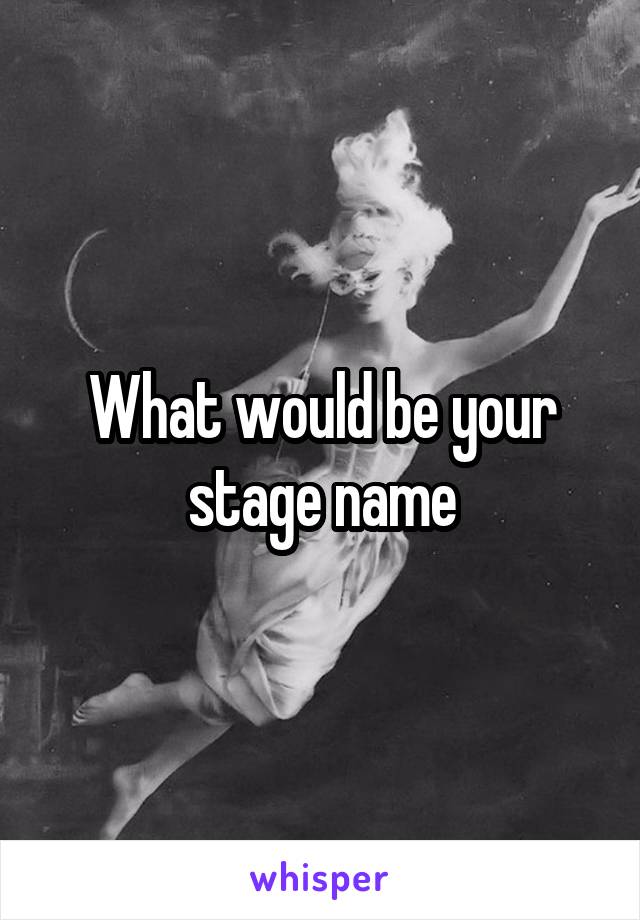 What would be your stage name
