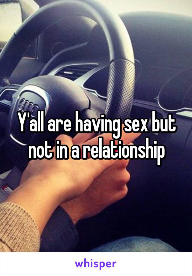 Y'all are having sex but not in a relationship