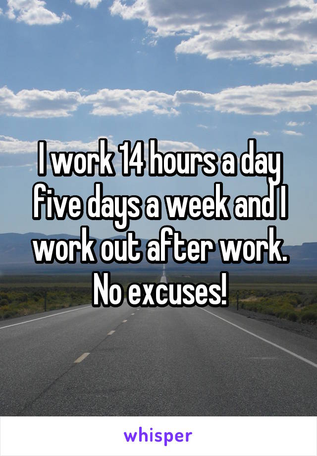 I work 14 hours a day five days a week and I work out after work. No excuses!