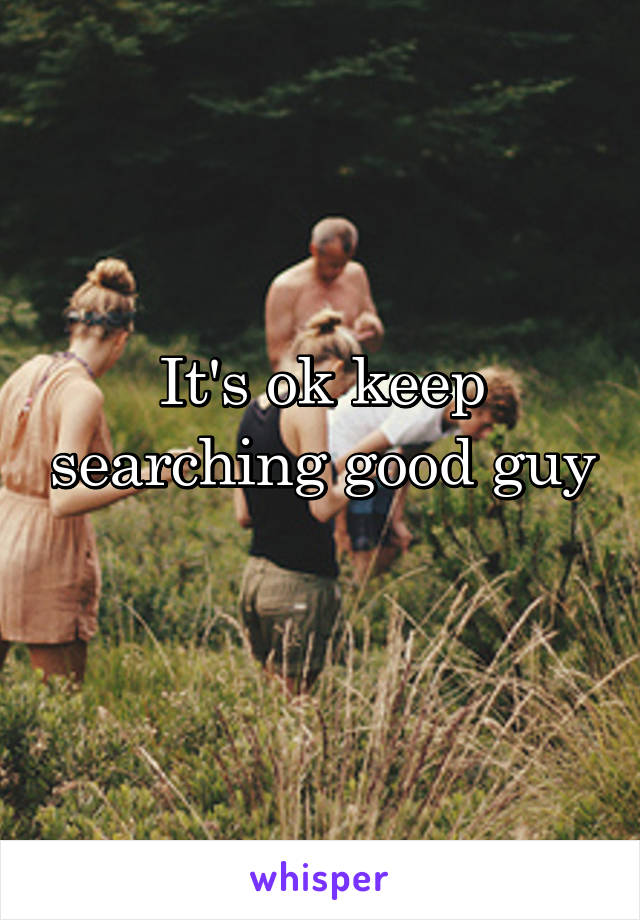 It's ok keep searching good guy 