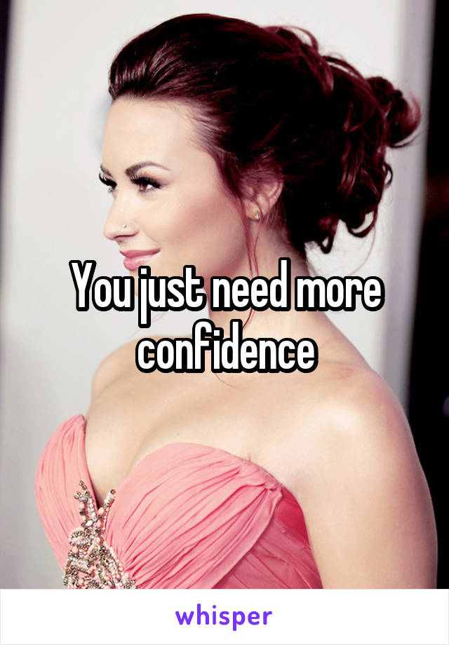 You just need more confidence