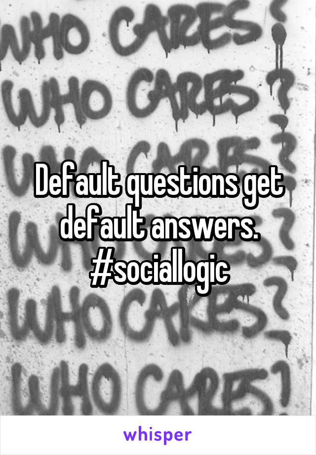 Default questions get default answers.
#sociallogic