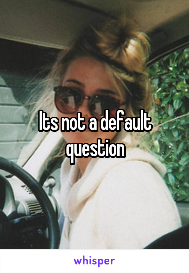 Its not a default question