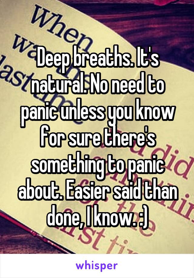 Deep breaths. It's natural. No need to panic unless you know for sure there's something to panic about. Easier said than done, I know. :)
