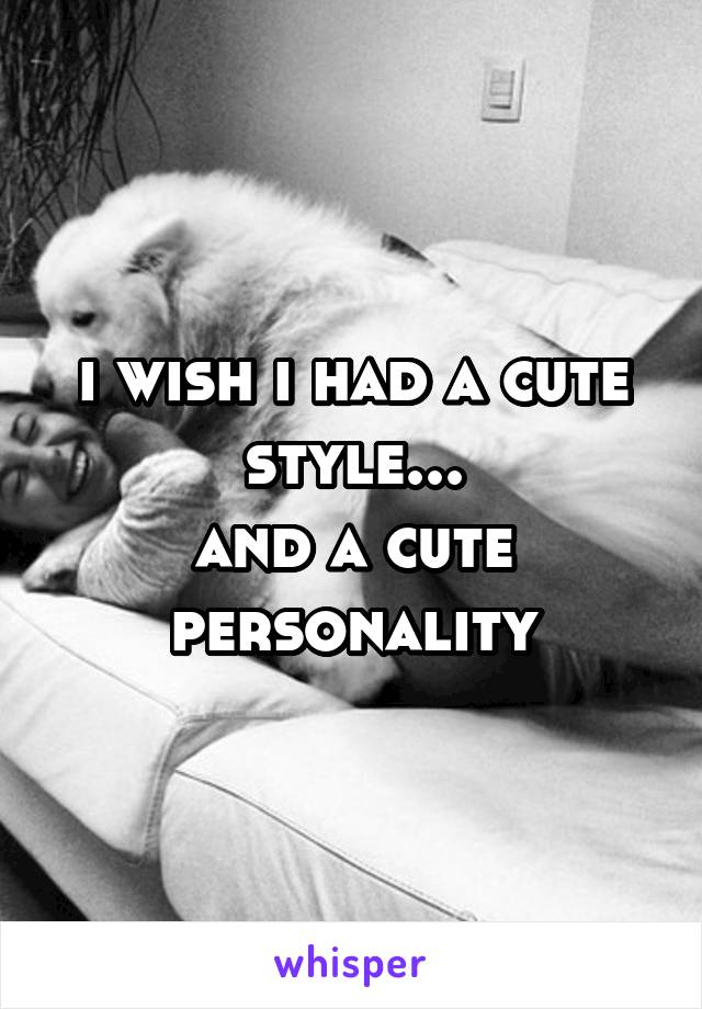 i wish i had a cute style...
and a cute personality