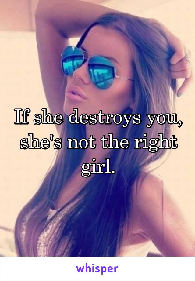 If she destroys you, she's not the right girl.