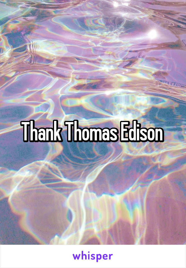 Thank Thomas Edison 