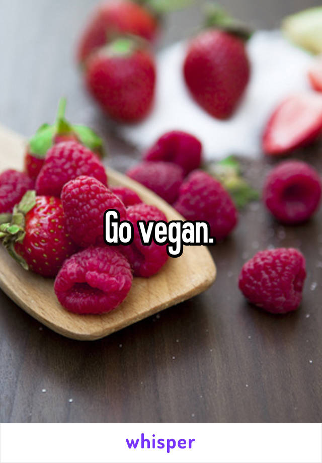 Go vegan. 