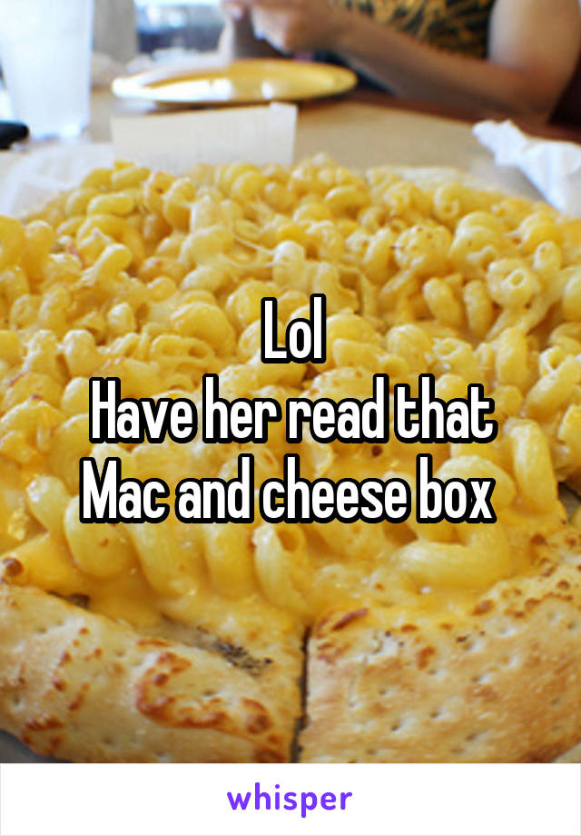 Lol
Have her read that Mac and cheese box 
