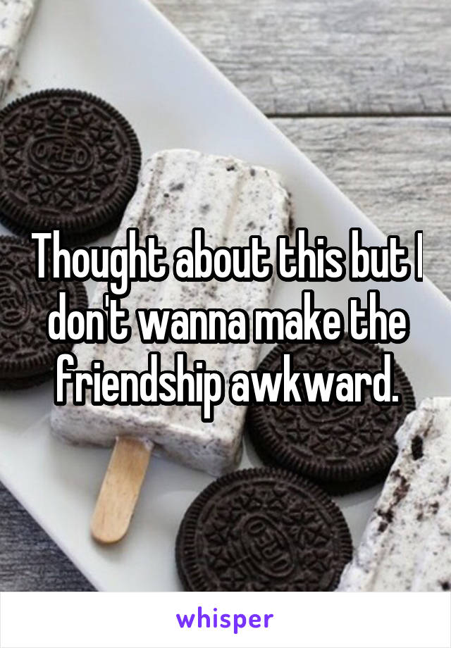 Thought about this but I don't wanna make the friendship awkward.