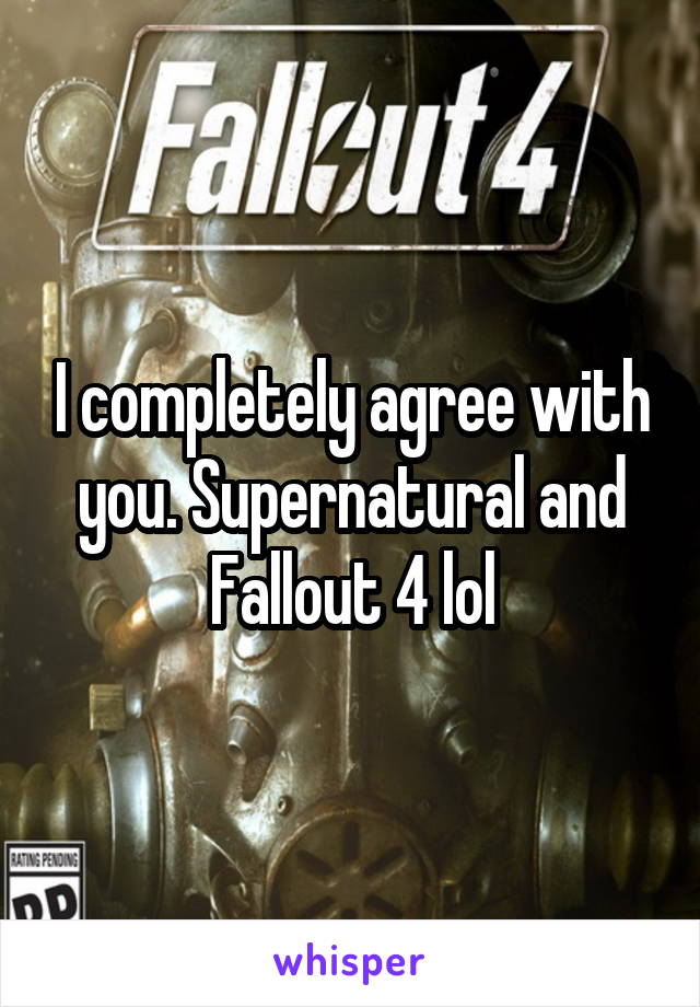 I completely agree with you. Supernatural and Fallout 4 lol
