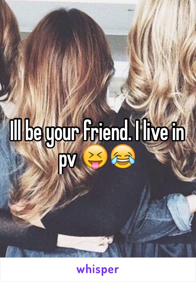 Ill be your friend. I live in pv 😝😂