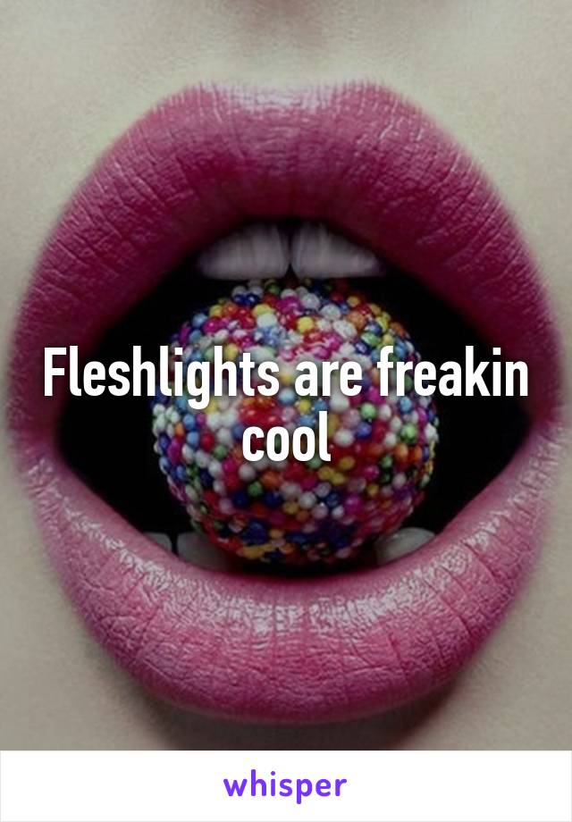 Fleshlights are freakin cool