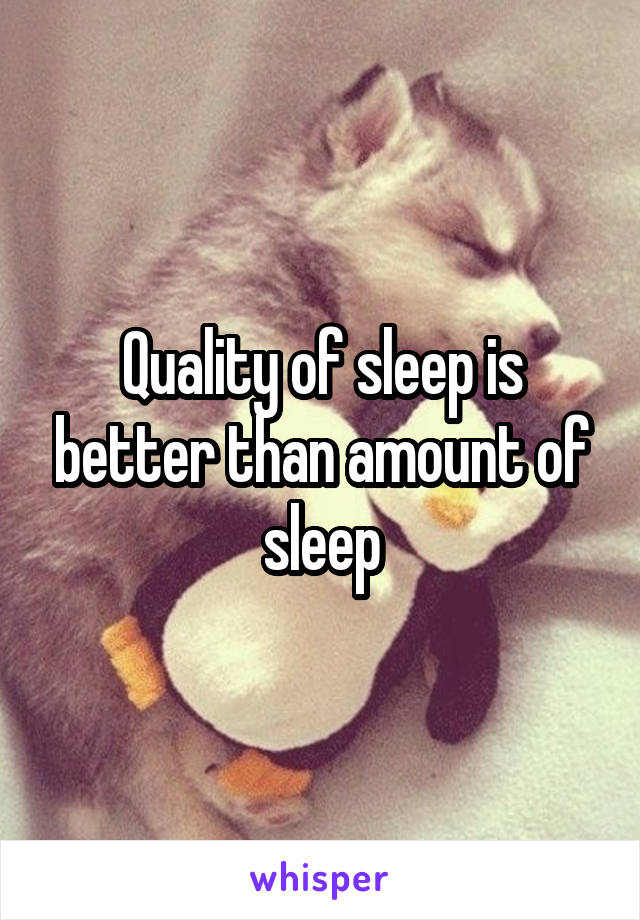 Quality of sleep is better than amount of sleep