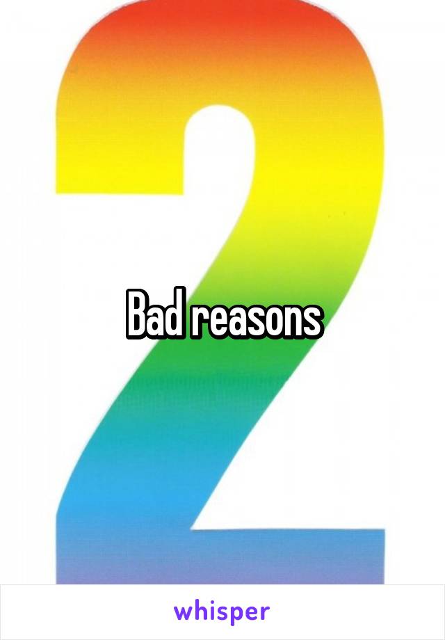 Bad reasons