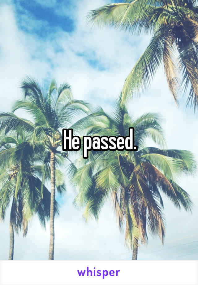 He passed.