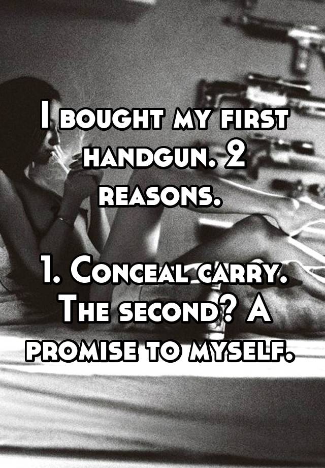 I bought my first handgun. 2 reasons. 

1. Conceal carry.
The second? A promise to myself. 