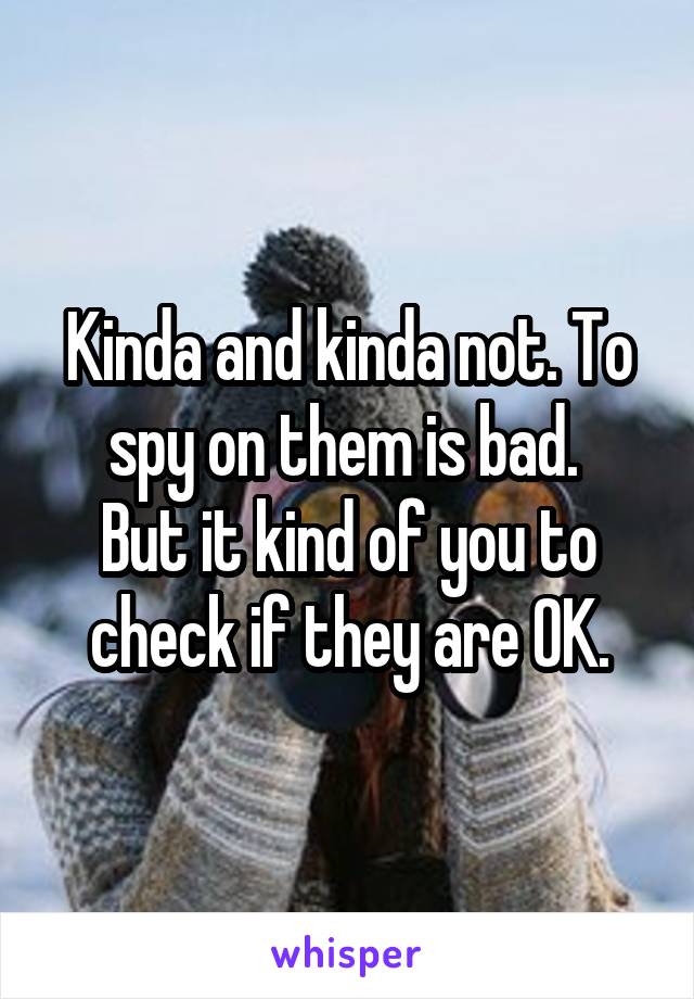 Kinda and kinda not. To spy on them is bad. 
But it kind of you to check if they are OK.