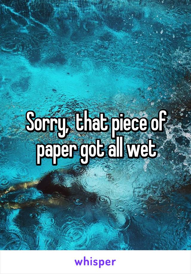 Sorry,  that piece of paper got all wet