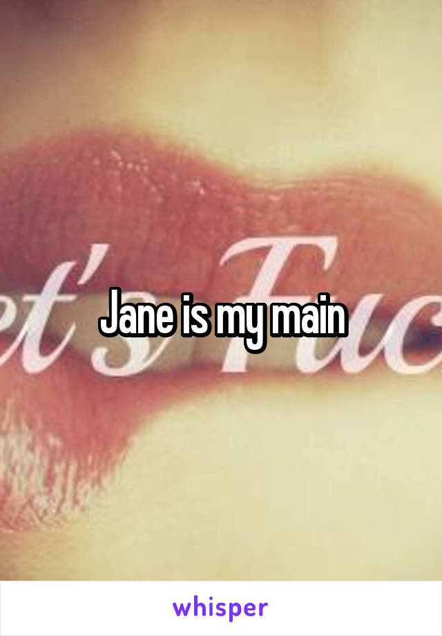 Jane is my main