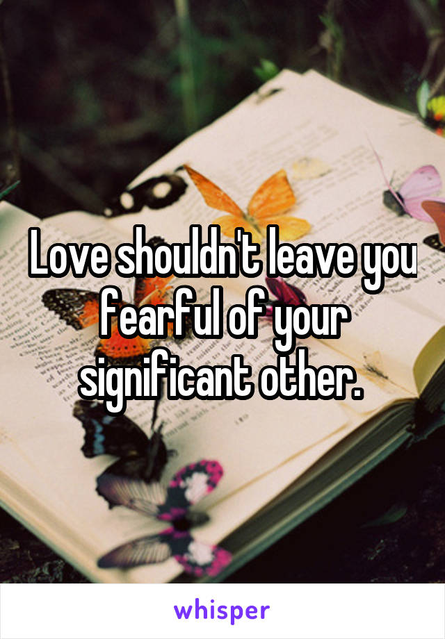 Love shouldn't leave you fearful of your significant other. 