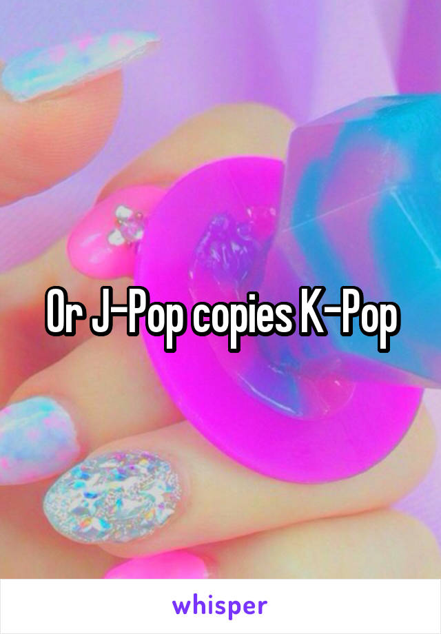 Or J-Pop copies K-Pop