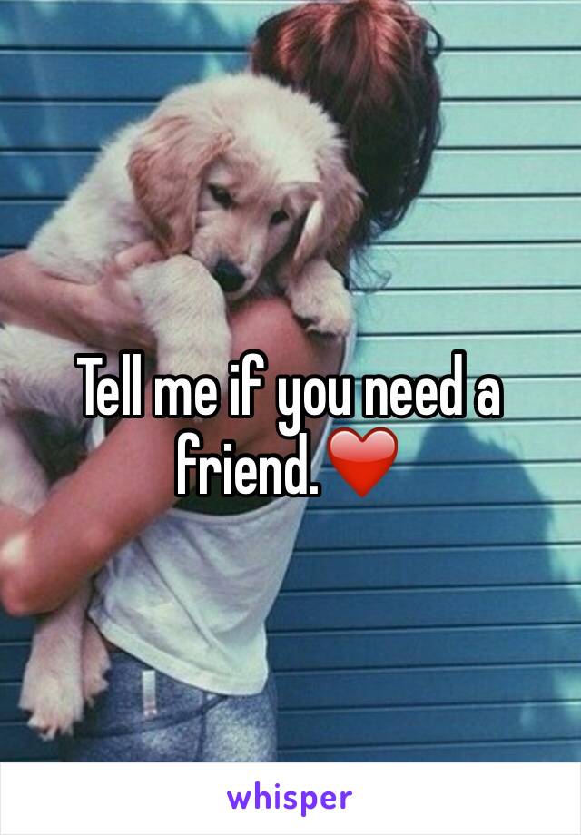 Tell me if you need a friend.❤️