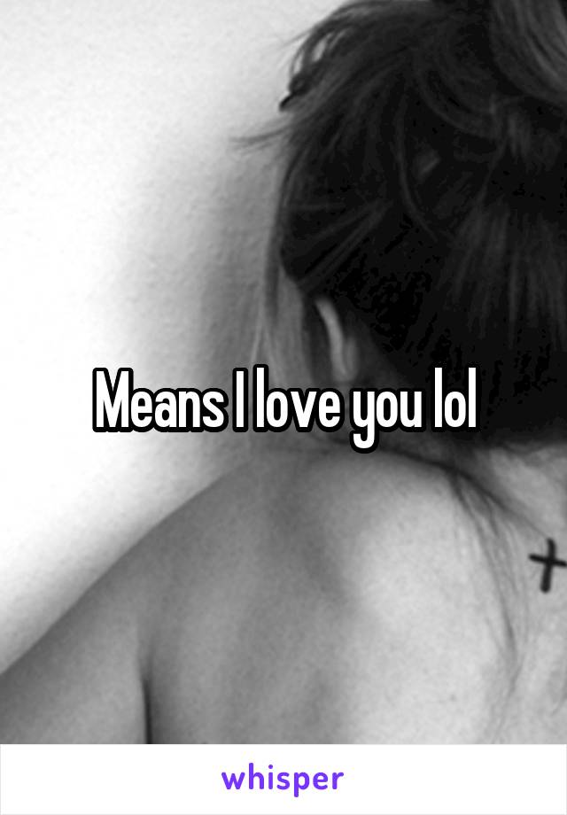 Means I love you lol