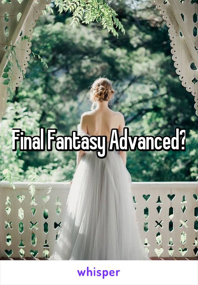 Final Fantasy Advanced?