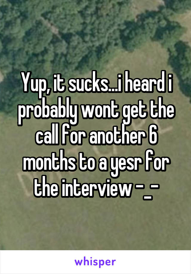 Yup, it sucks...i heard i probably wont get the call for another 6 months to a yesr for the interview -_-