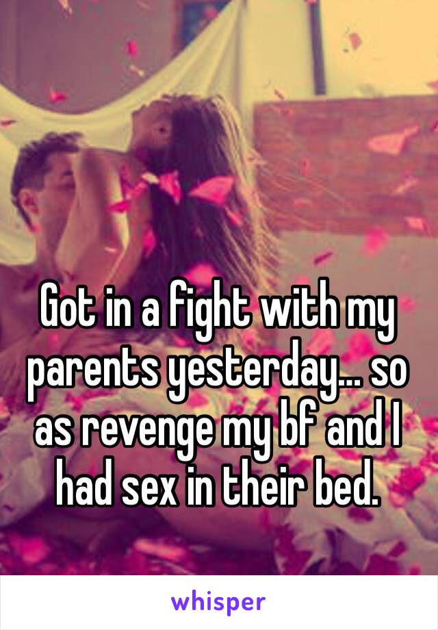 Got in a fight with my parents yesterday… so as revenge my bf and I had sex in their bed. 