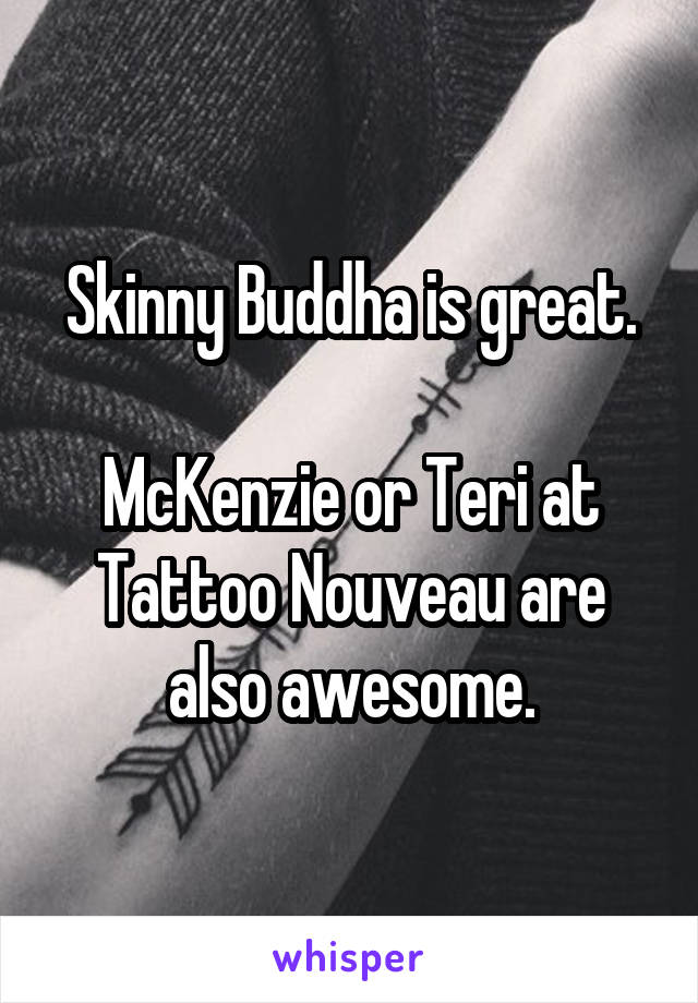 Skinny Buddha is great.

McKenzie or Teri at Tattoo Nouveau are also awesome.