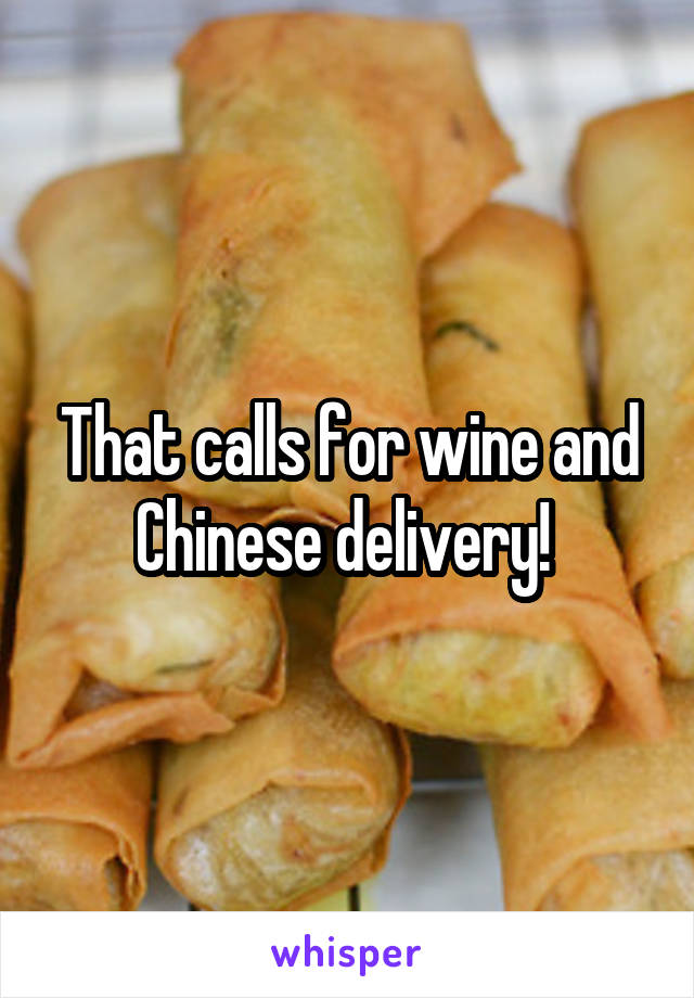 That calls for wine and Chinese delivery! 