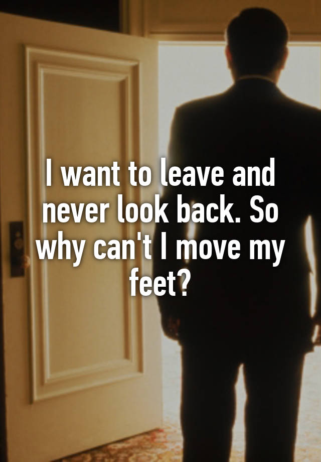 i-want-to-leave-and-never-look-back-so-why-can-t-i-move-my-feet