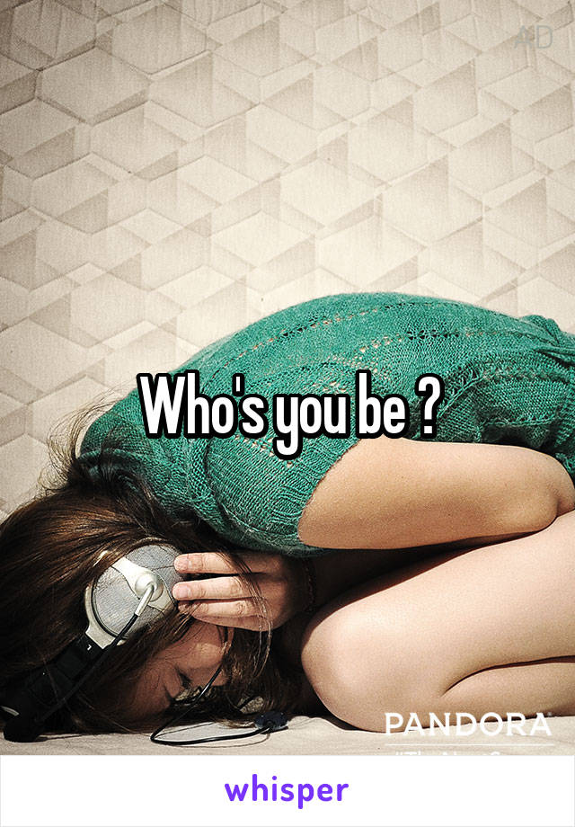 Who's you be ?