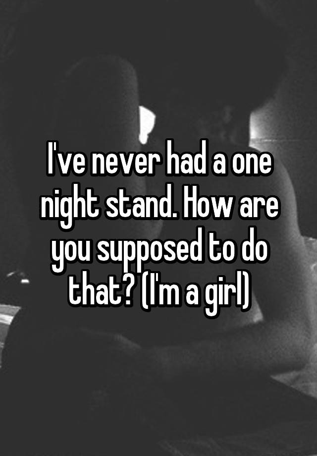 i-ve-never-had-a-one-night-stand-how-are-you-supposed-to-do-that-i-m