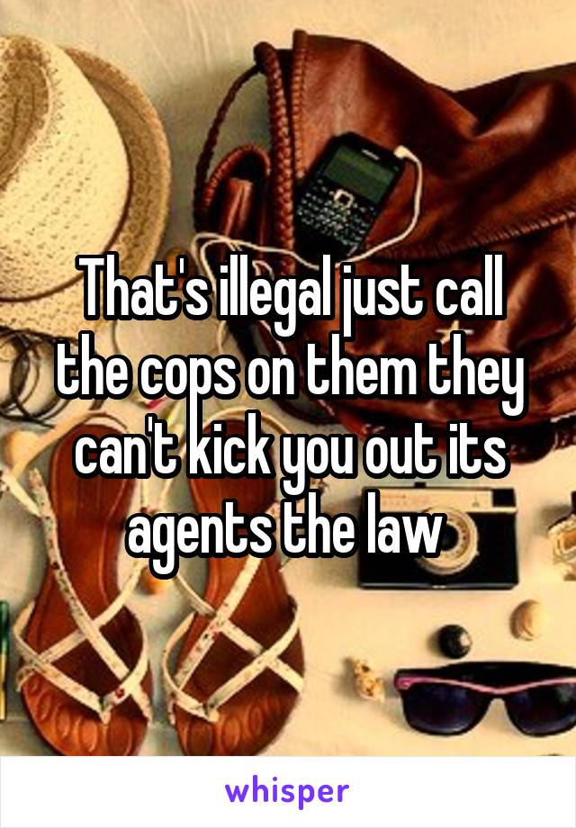 That's illegal just call the cops on them they can't kick you out its agents the law 