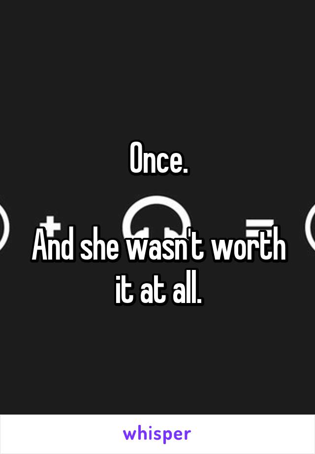 Once.

And she wasn't worth it at all.