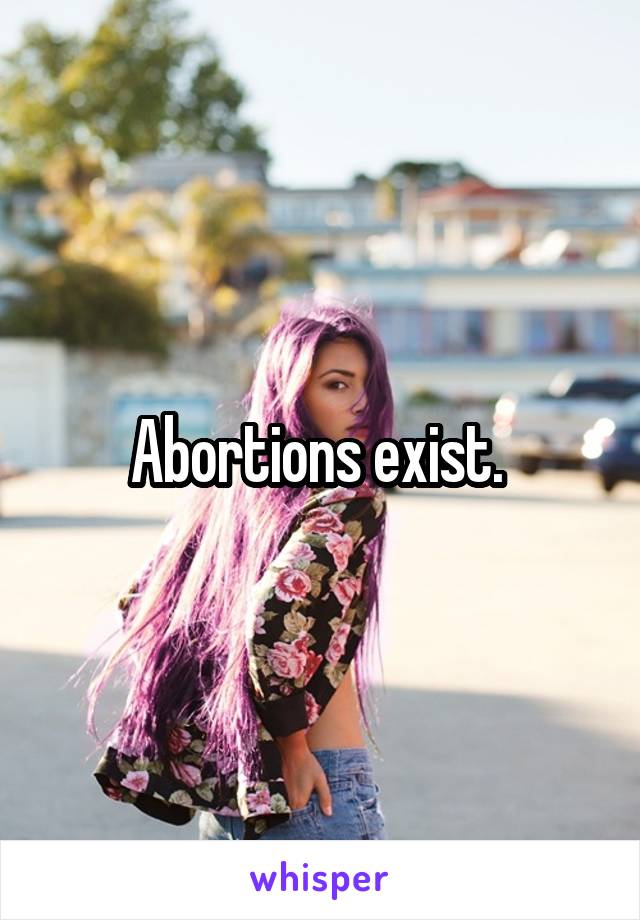 Abortions exist. 