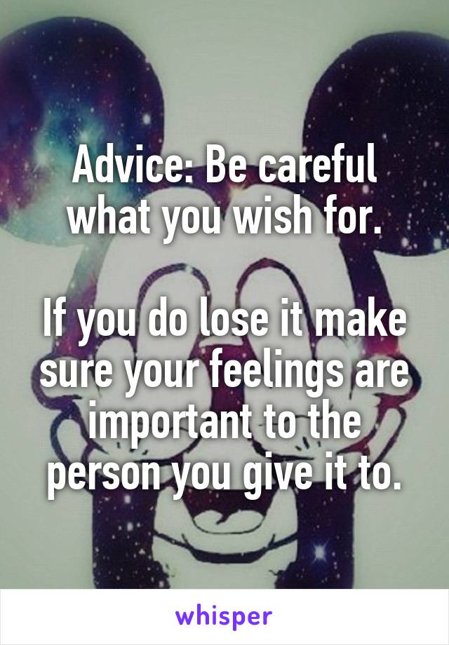Advice: Be careful what you wish for.

If you do lose it make sure your feelings are important to the person you give it to.