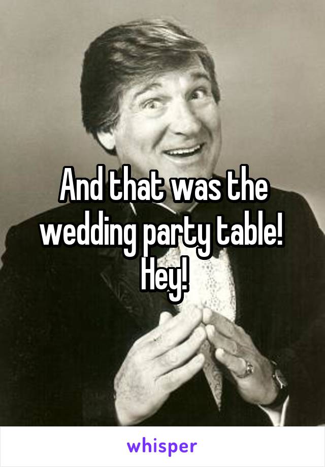 And that was the wedding party table!  Hey!