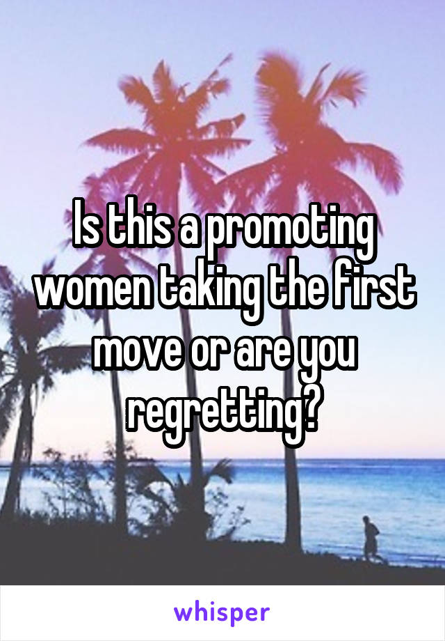 Is this a promoting women taking the first move or are you regretting?