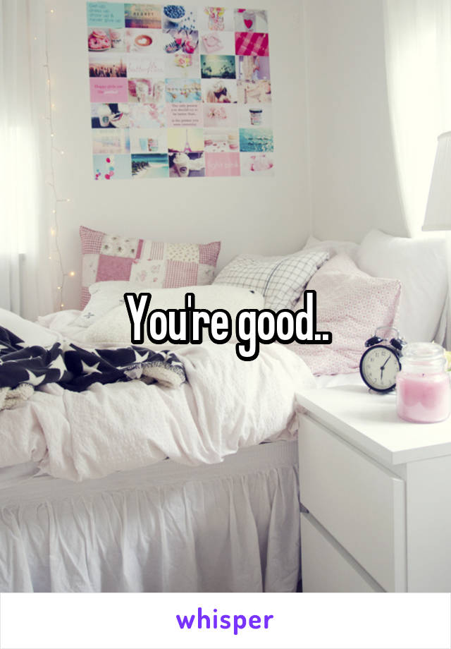 You're good..