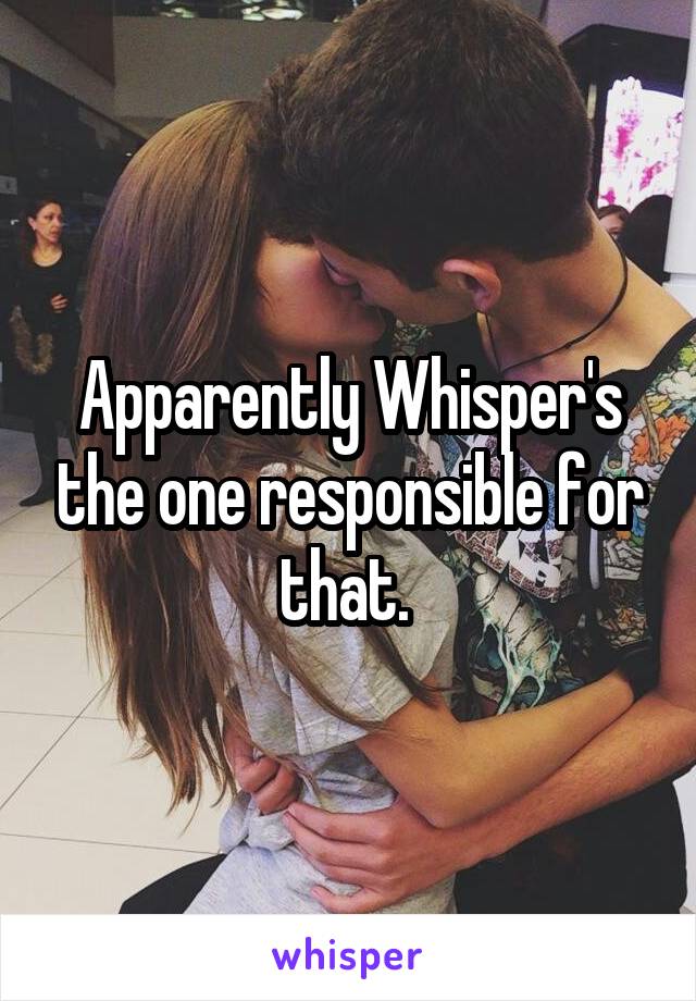 Apparently Whisper's the one responsible for that. 