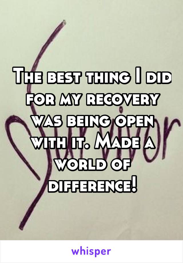 The best thing I did for my recovery was being open with it. Made a world of difference!