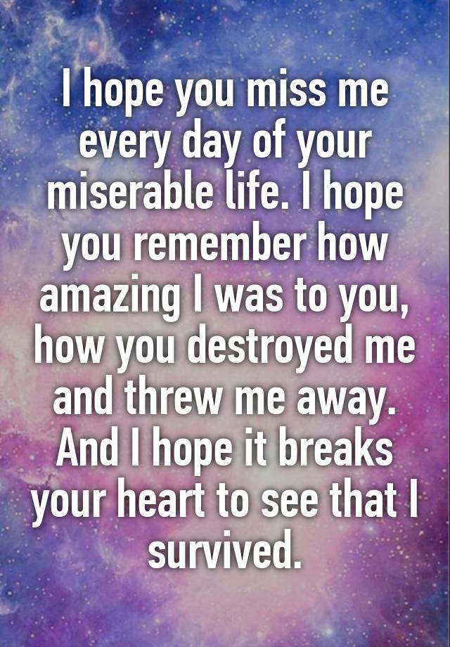 i-hope-you-miss-me-every-day-of-your-miserable-life-i-hope-you