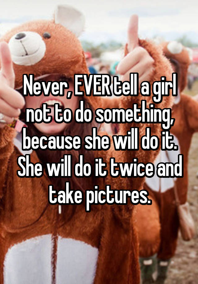 never-ever-tell-a-girl-not-to-do-something-because-she-will-do-it