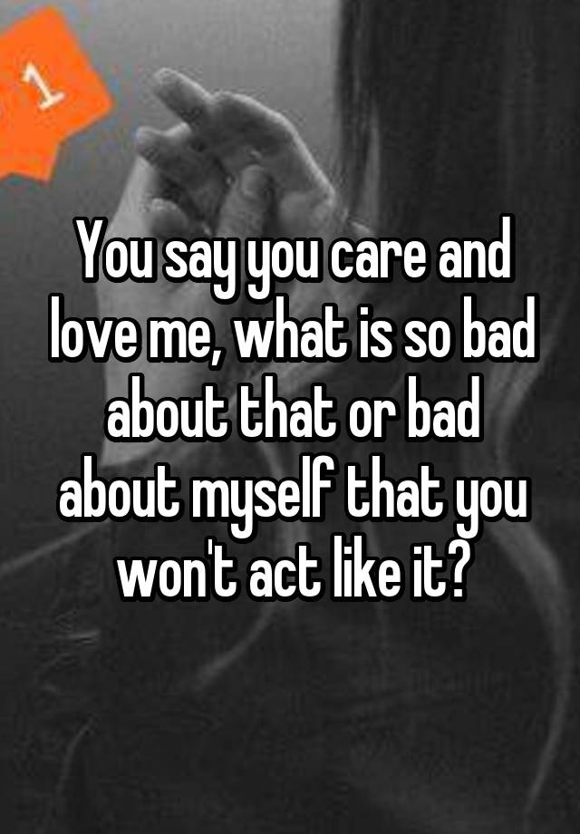 you-say-you-care-and-love-me-what-is-so-bad-about-that-or-bad-about