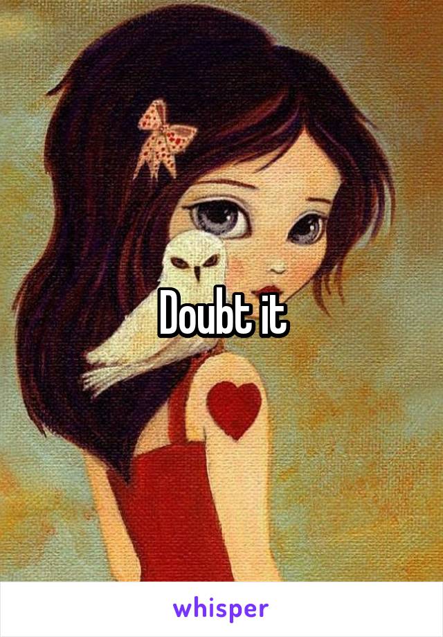 Doubt it