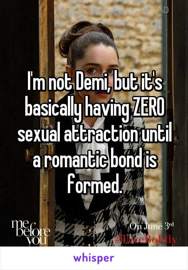 I'm not Demi, but it's basically having ZERO sexual attraction until a romantic bond is formed.